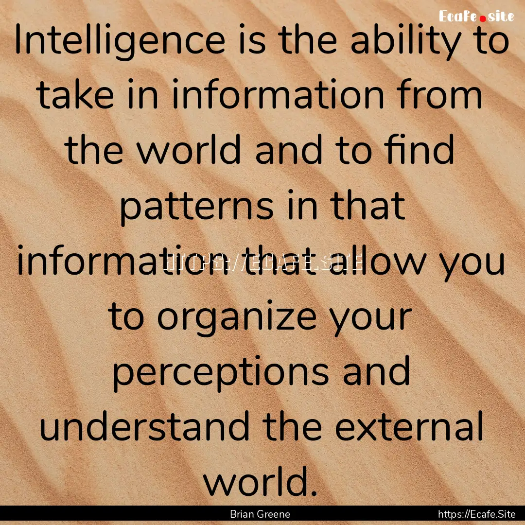 Intelligence is the ability to take in information.... : Quote by Brian Greene