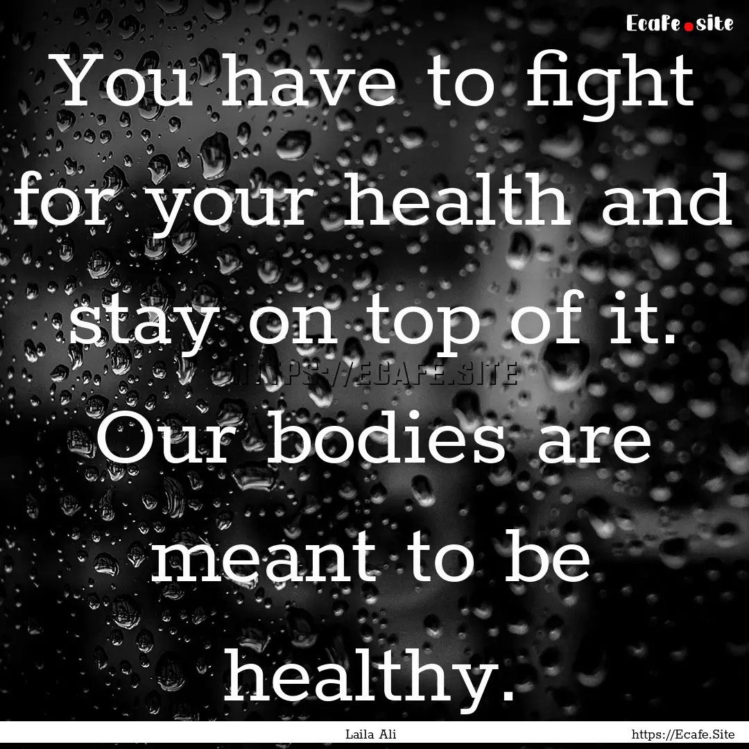 You have to fight for your health and stay.... : Quote by Laila Ali