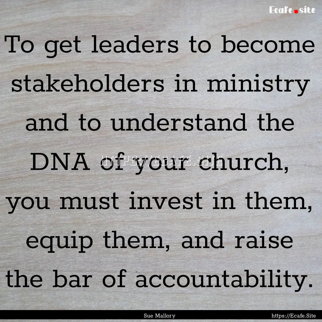 To get leaders to become stakeholders in.... : Quote by Sue Mallory