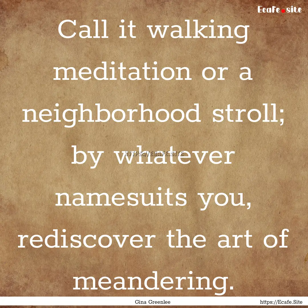 Call it walking meditation or a neighborhood.... : Quote by Gina Greenlee