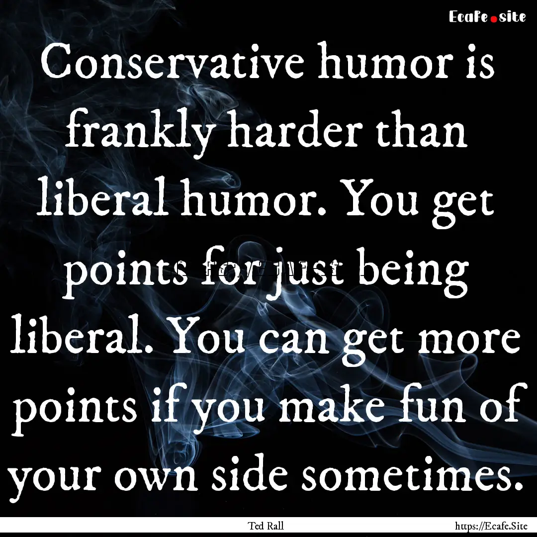 Conservative humor is frankly harder than.... : Quote by Ted Rall