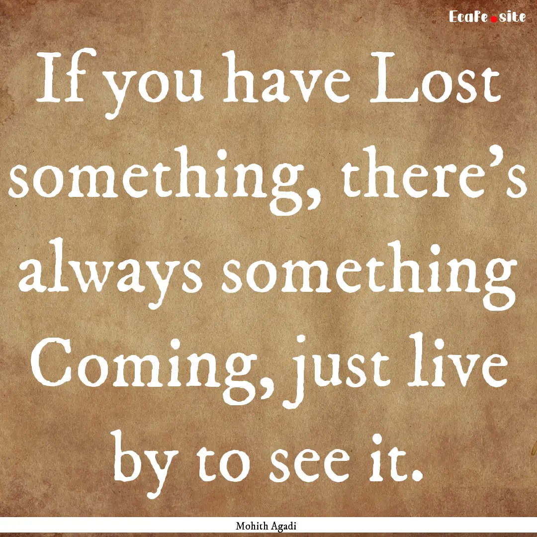 If you have Lost something, there's always.... : Quote by Mohith Agadi