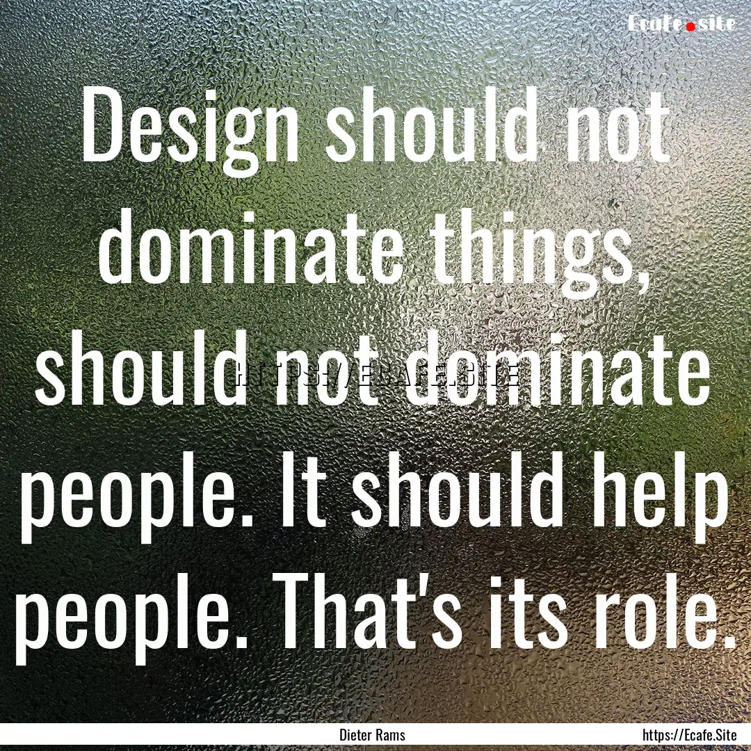 Design should not dominate things, should.... : Quote by Dieter Rams