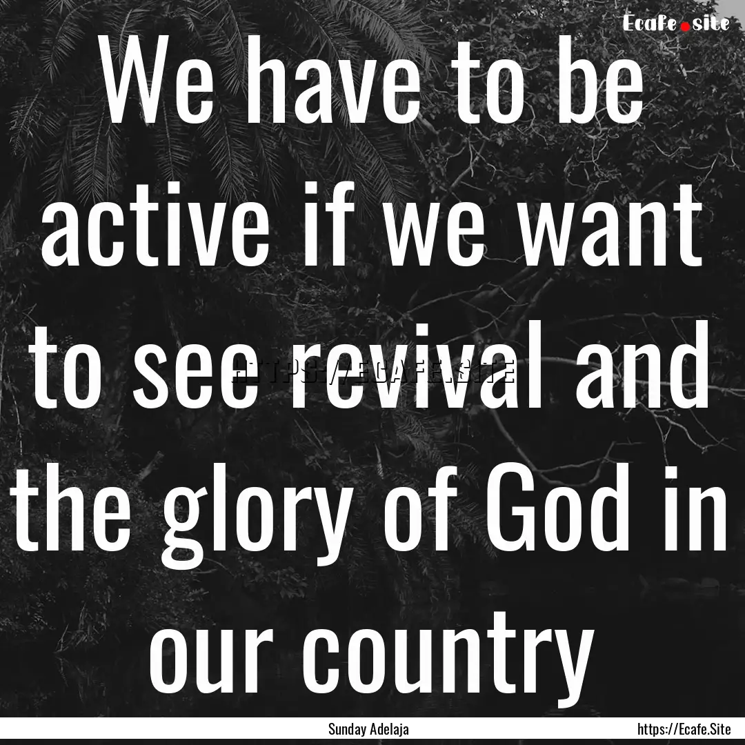 We have to be active if we want to see revival.... : Quote by Sunday Adelaja