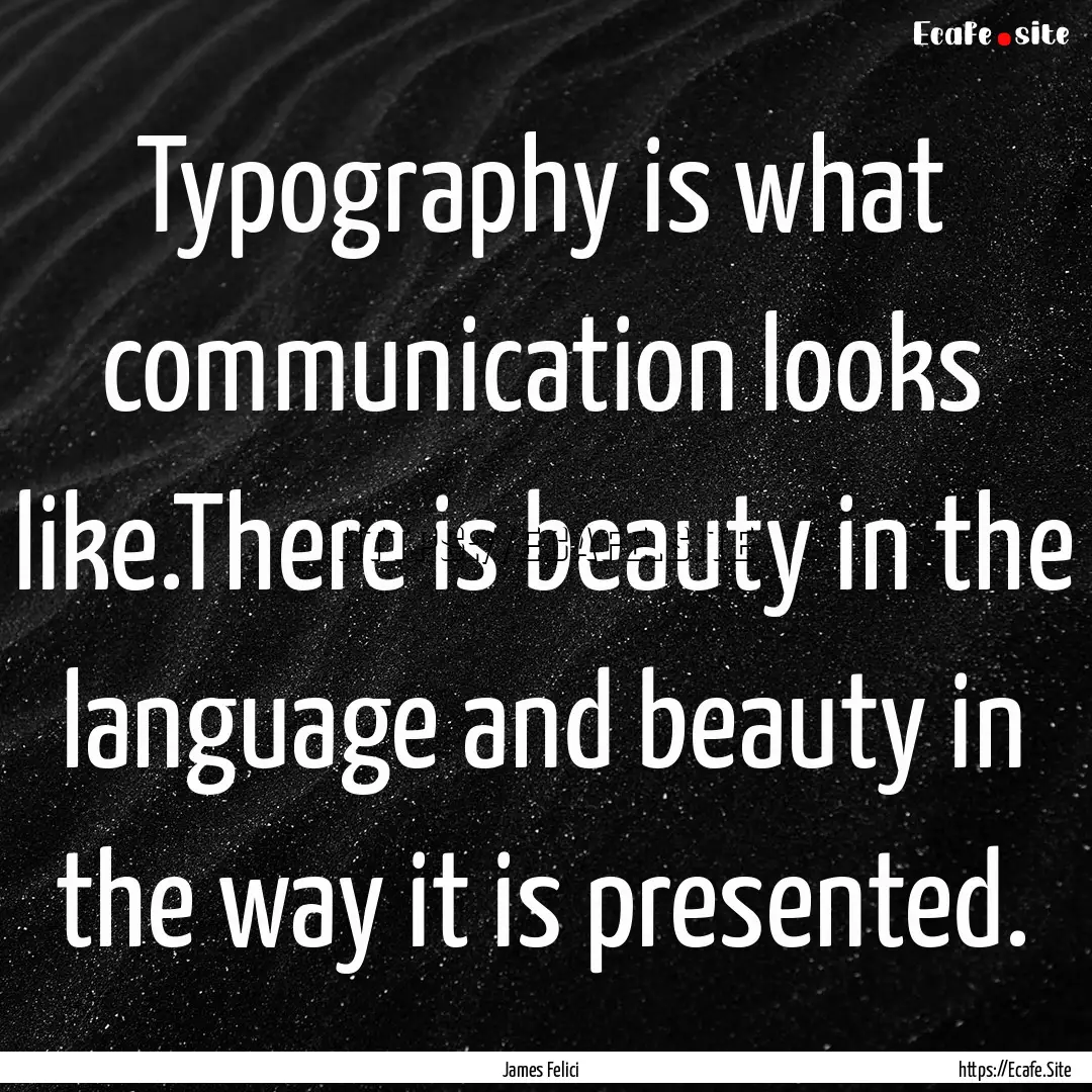 Typography is what communication looks like.There.... : Quote by James Felici