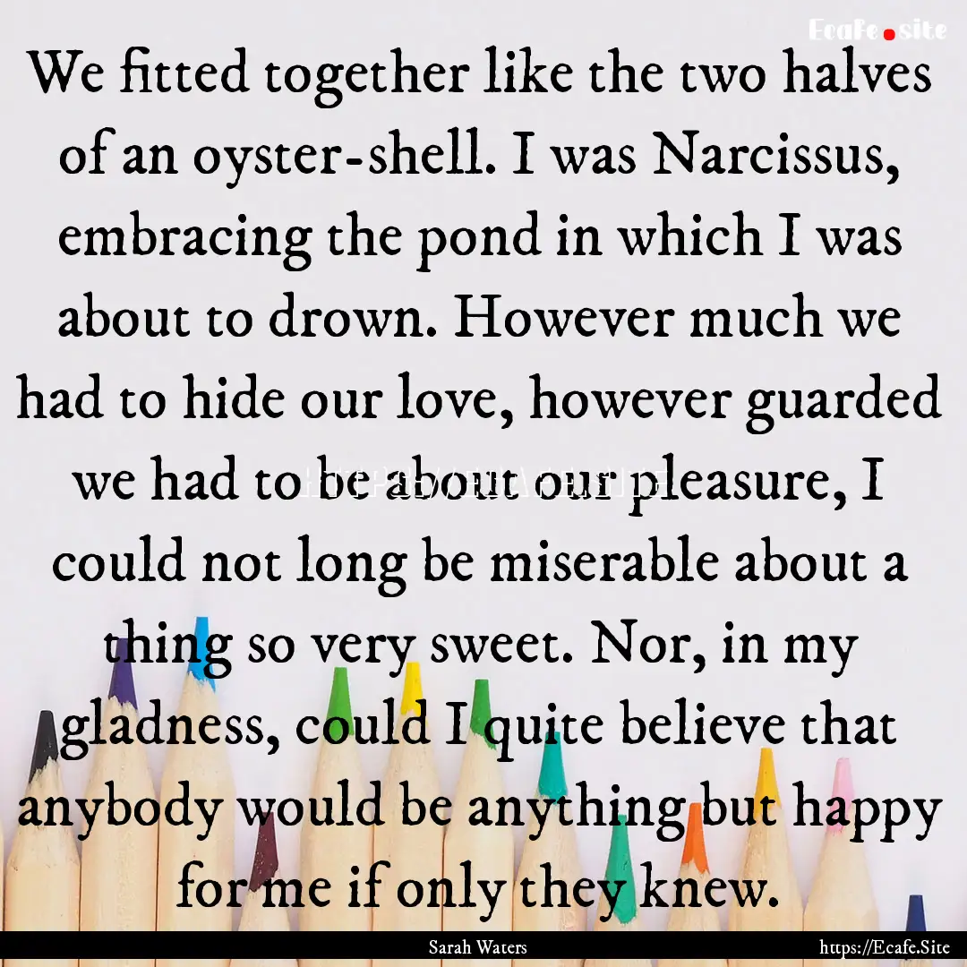 We fitted together like the two halves of.... : Quote by Sarah Waters