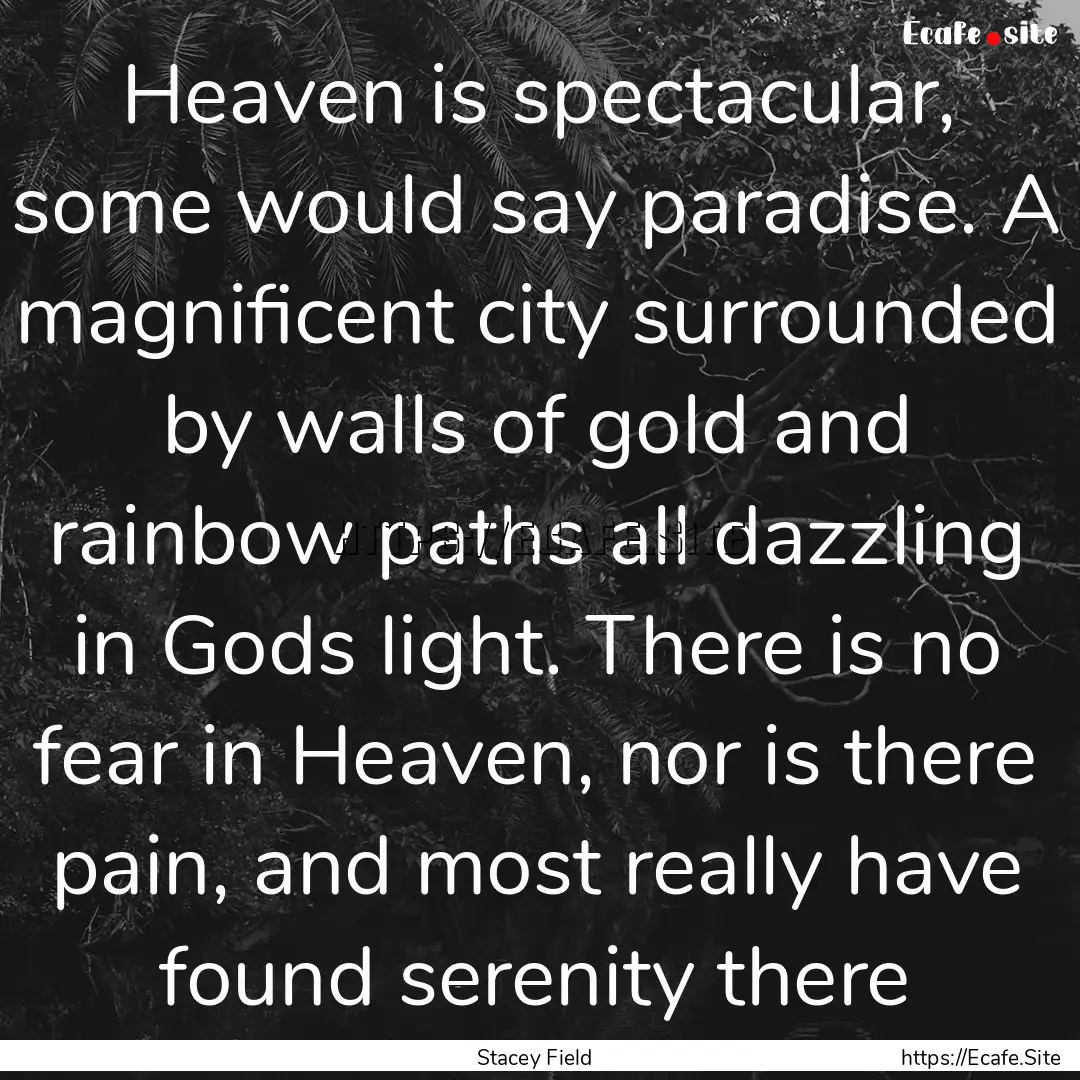 Heaven is spectacular, some would say paradise..... : Quote by Stacey Field