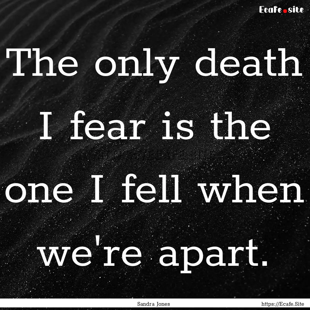 The only death I fear is the one I fell when.... : Quote by Sandra Jones