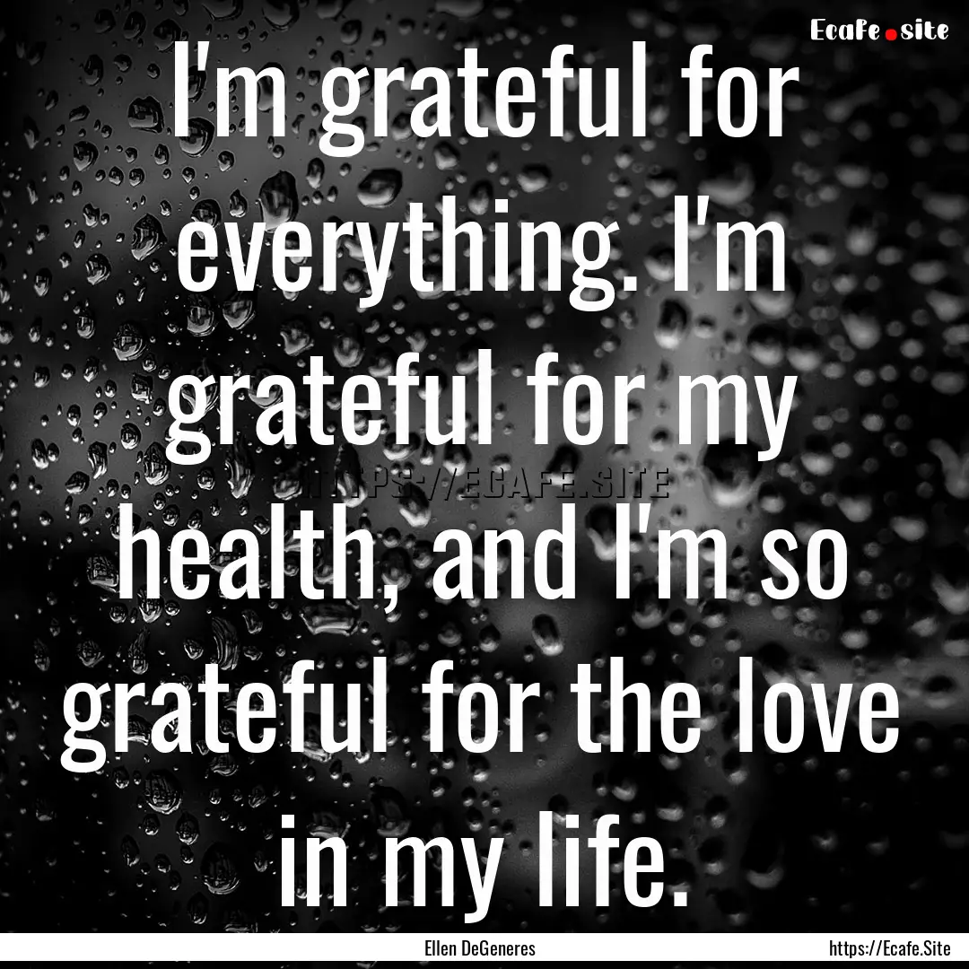 I'm grateful for everything. I'm grateful.... : Quote by Ellen DeGeneres