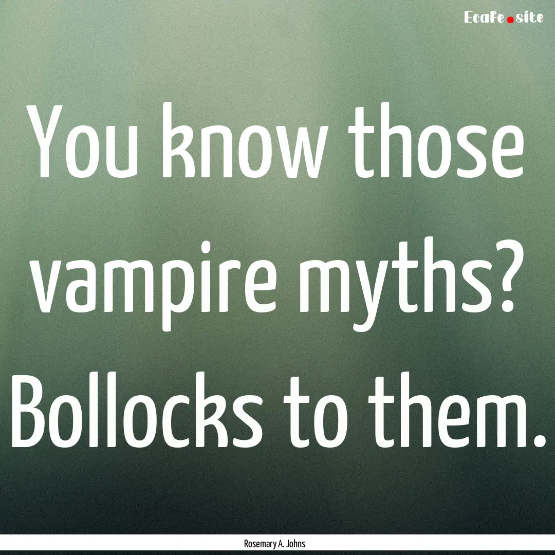 You know those vampire myths? Bollocks to.... : Quote by Rosemary A. Johns