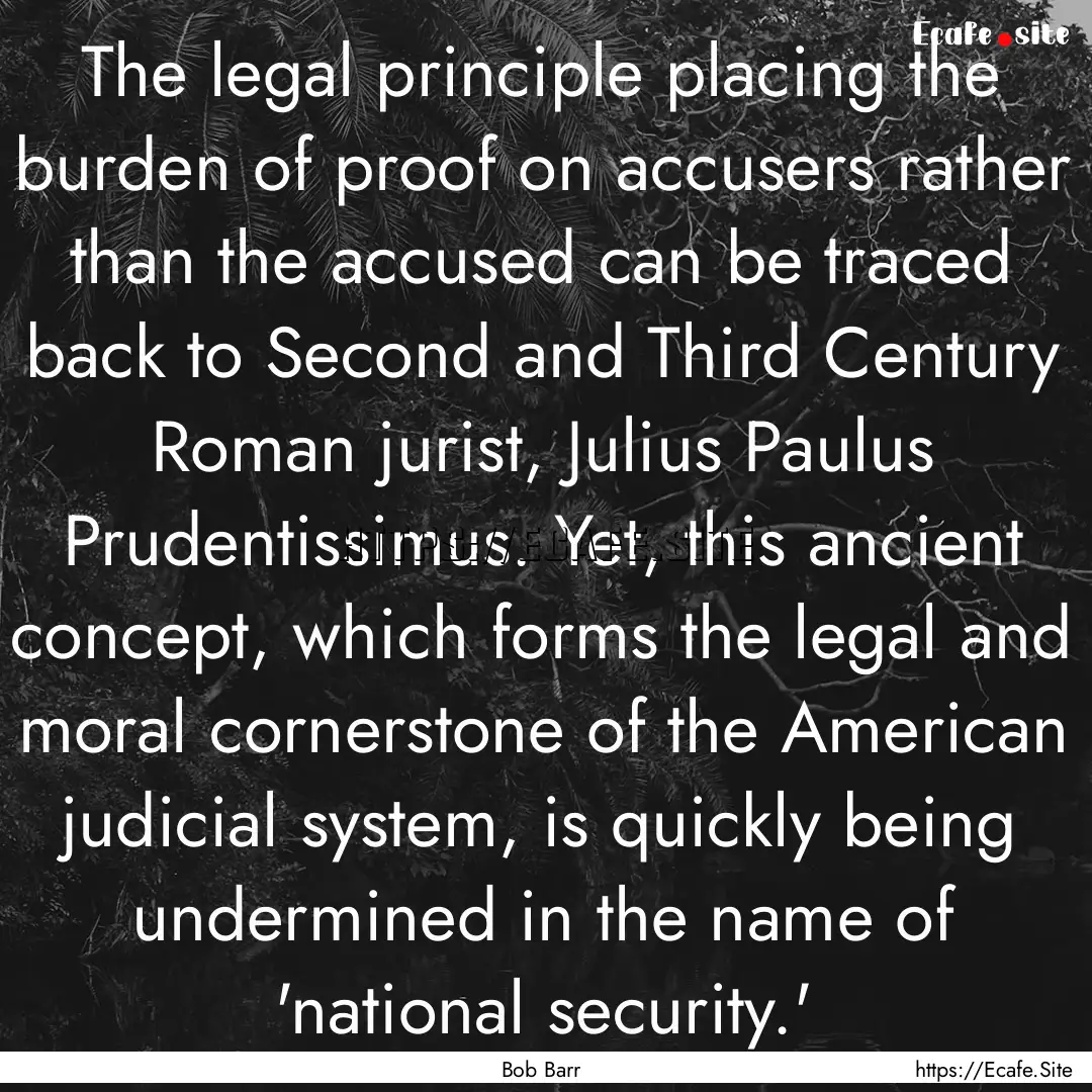 The legal principle placing the burden of.... : Quote by Bob Barr