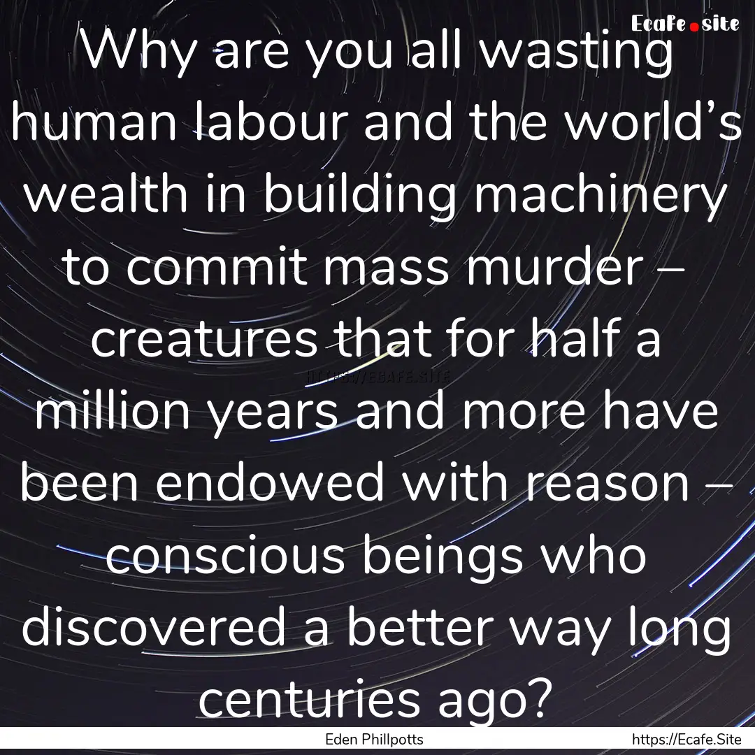 Why are you all wasting human labour and.... : Quote by Eden Phillpotts