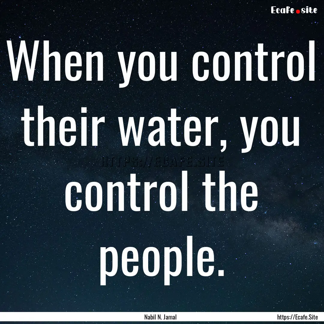 When you control their water, you control.... : Quote by Nabil N. Jamal