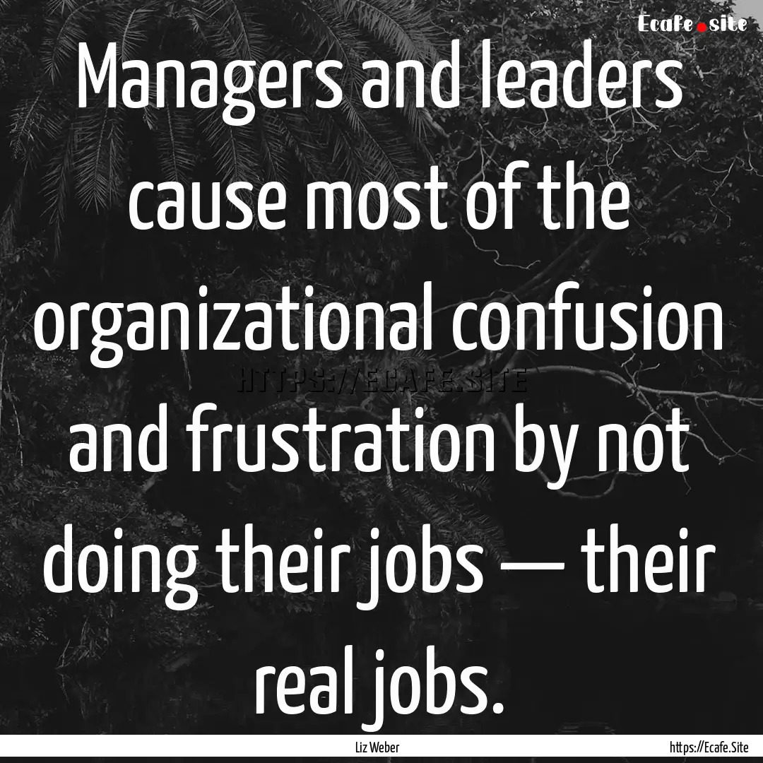 Managers and leaders cause most of the organizational.... : Quote by Liz Weber