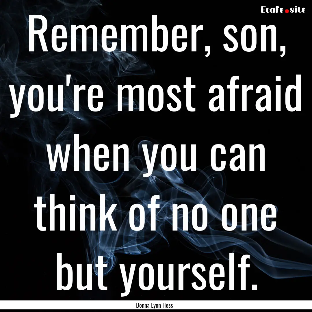 Remember, son, you're most afraid when you.... : Quote by Donna Lynn Hess