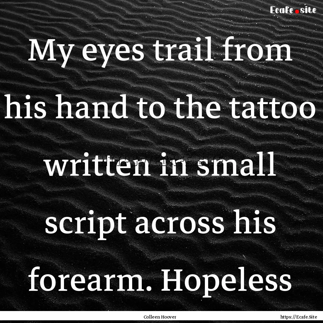 My eyes trail from his hand to the tattoo.... : Quote by Colleen Hoover