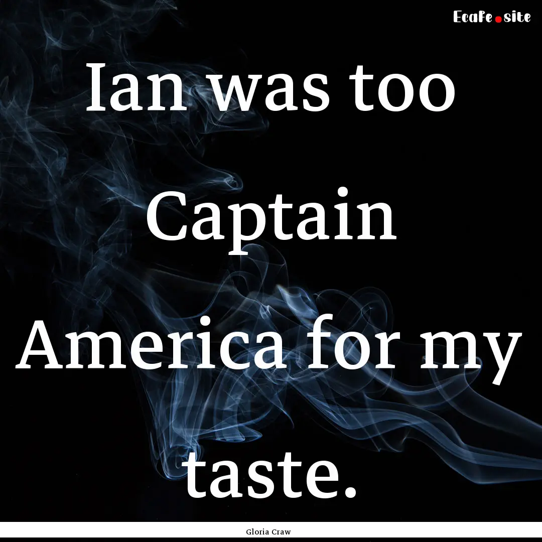 Ian was too Captain America for my taste..... : Quote by Gloria Craw