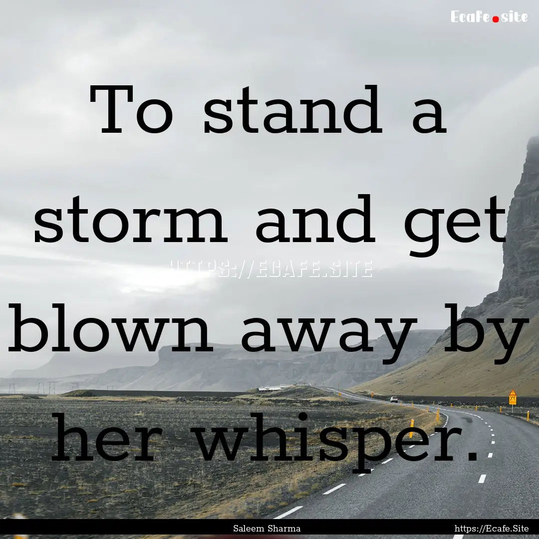 To stand a storm and get blown away by her.... : Quote by Saleem Sharma