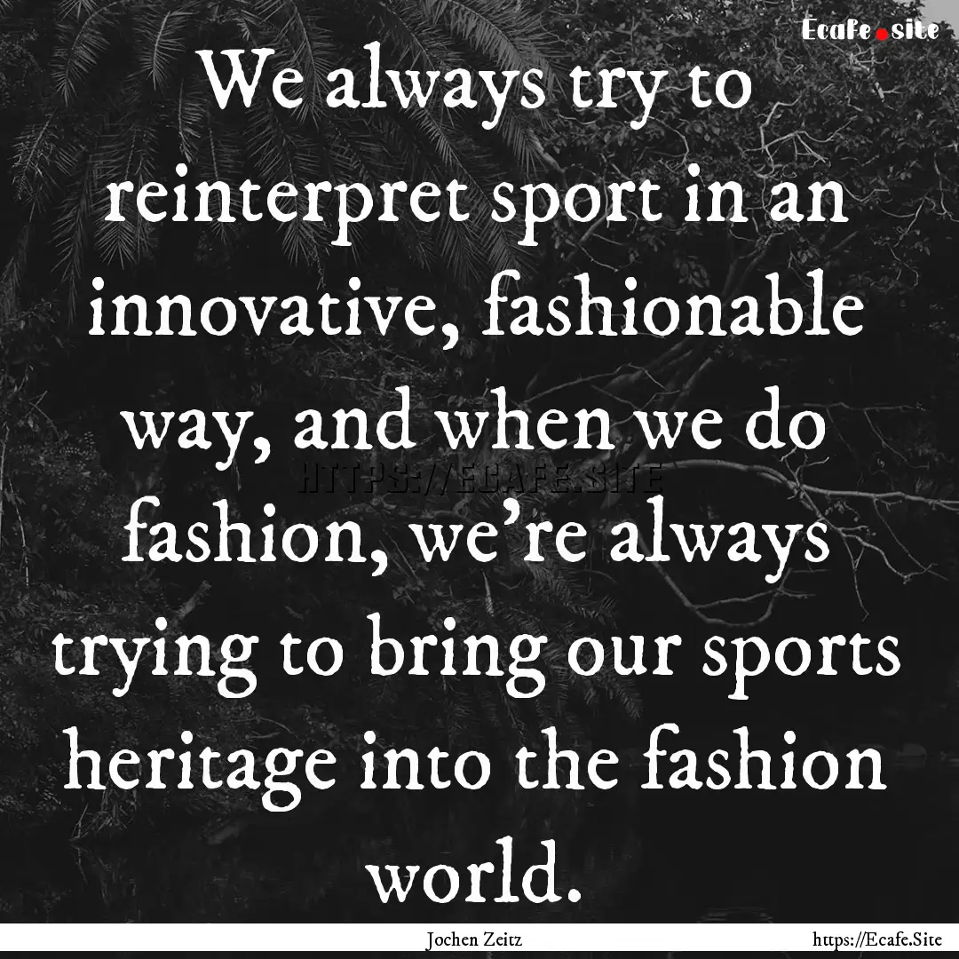 We always try to reinterpret sport in an.... : Quote by Jochen Zeitz