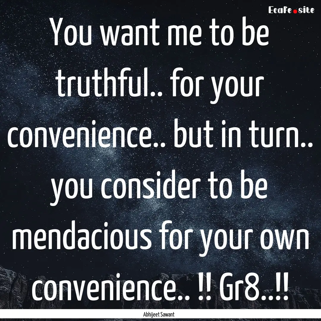 You want me to be truthful.. for your convenience...... : Quote by Abhijeet Sawant