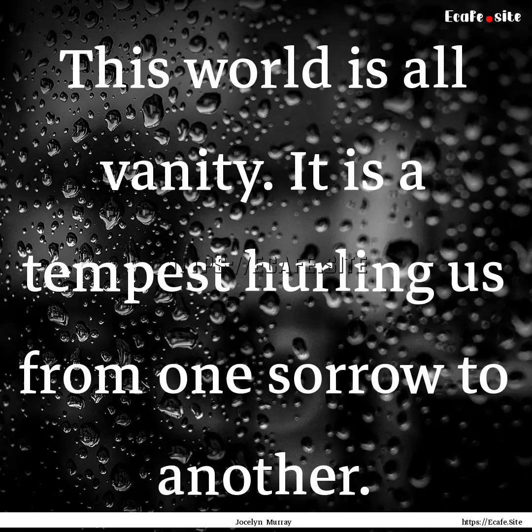 This world is all vanity. It is a tempest.... : Quote by Jocelyn Murray