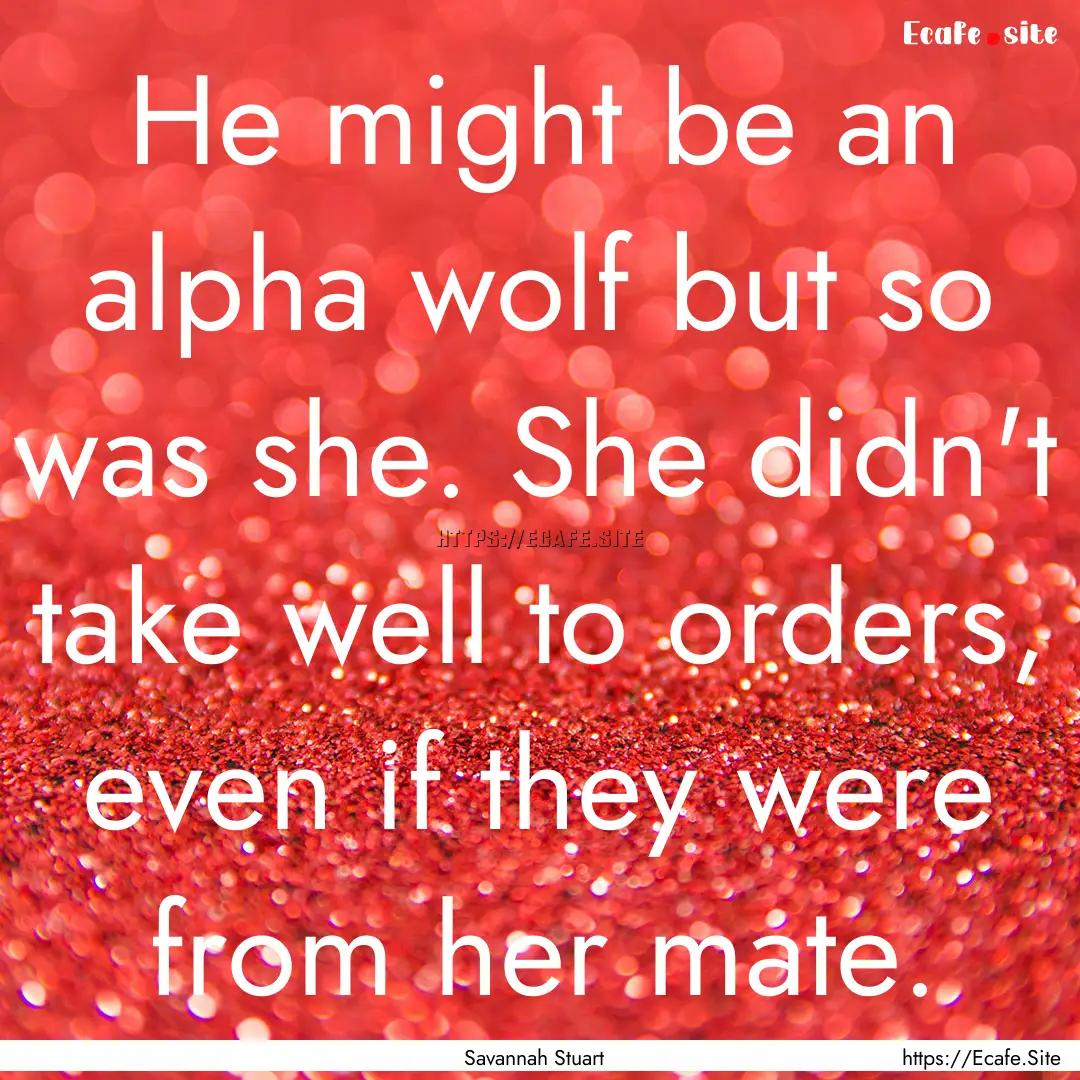 He might be an alpha wolf but so was she..... : Quote by Savannah Stuart