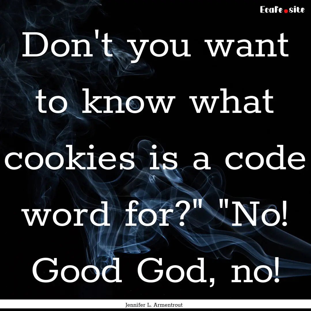 Don't you want to know what cookies is a.... : Quote by Jennifer L. Armentrout