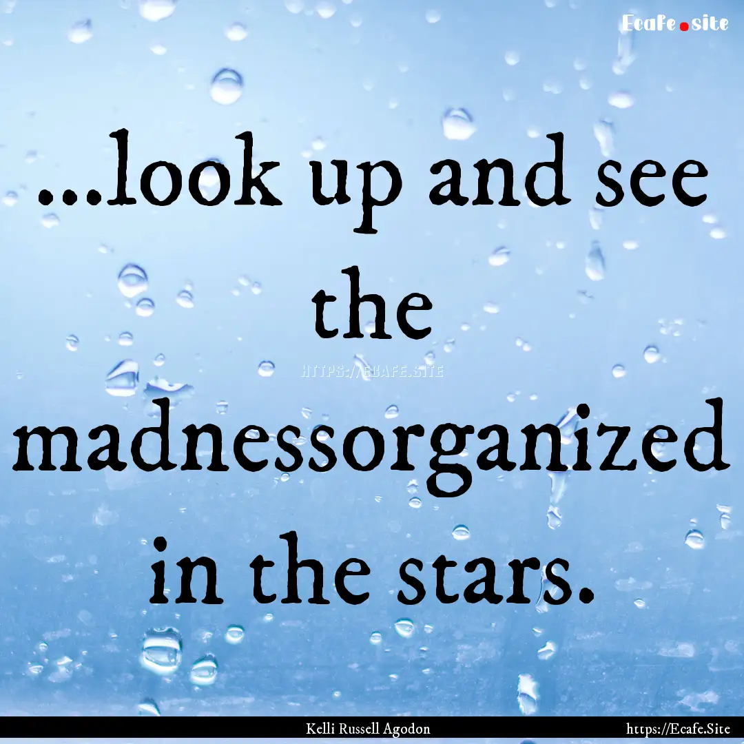 ...look up and see the madnessorganized in.... : Quote by Kelli Russell Agodon