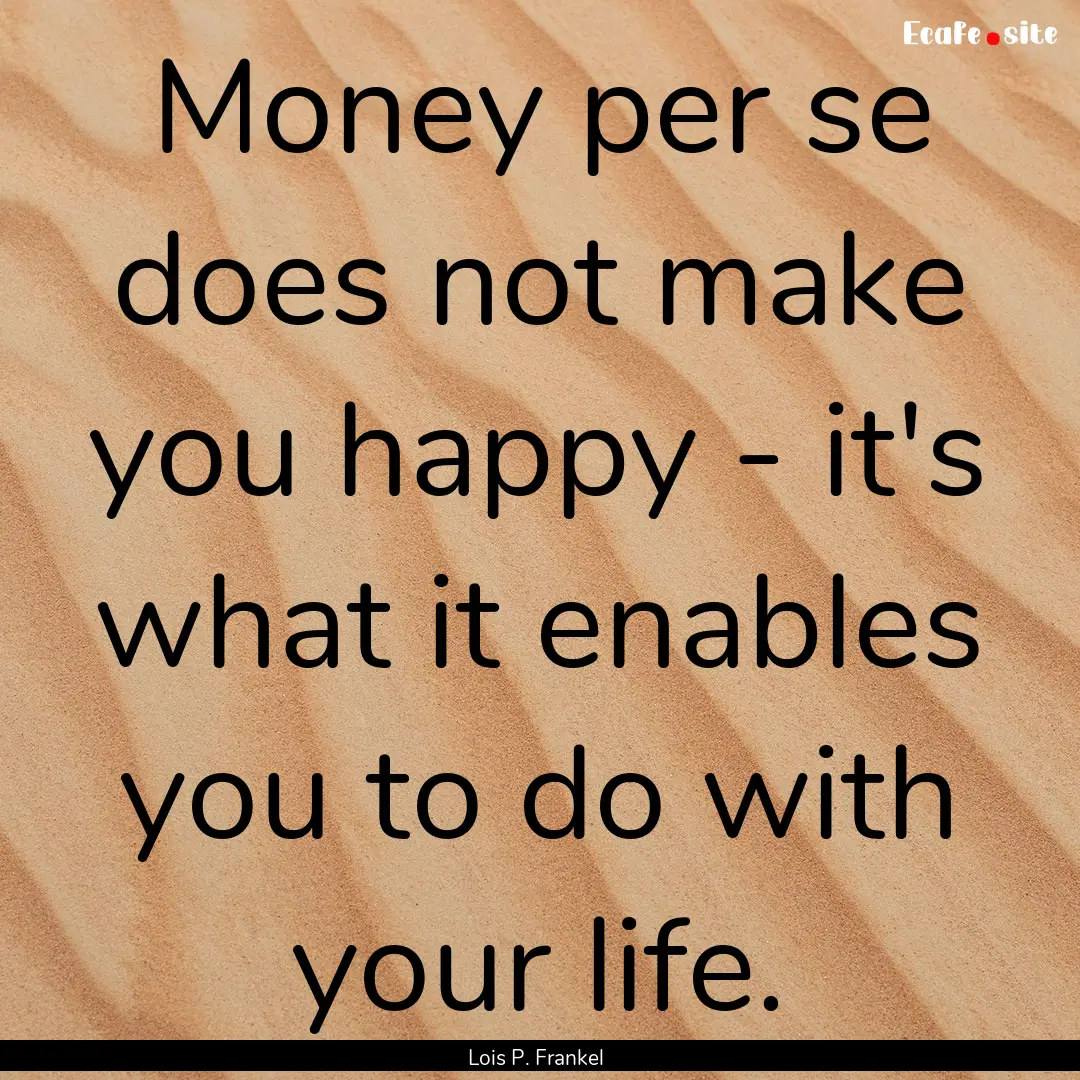 Money per se does not make you happy - it's.... : Quote by Lois P. Frankel