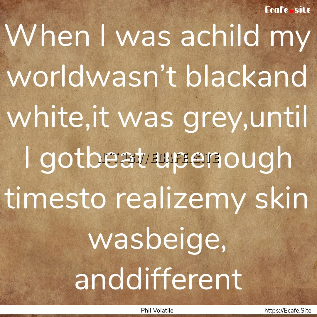 When I was achild my worldwasn’t blackand.... : Quote by Phil Volatile