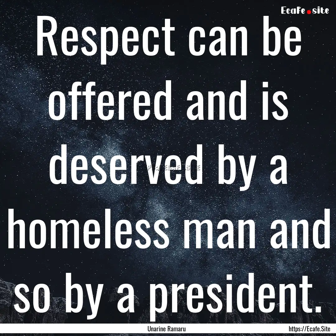 Respect can be offered and is deserved by.... : Quote by Unarine Ramaru