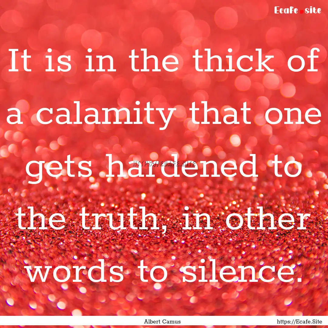 It is in the thick of a calamity that one.... : Quote by Albert Camus