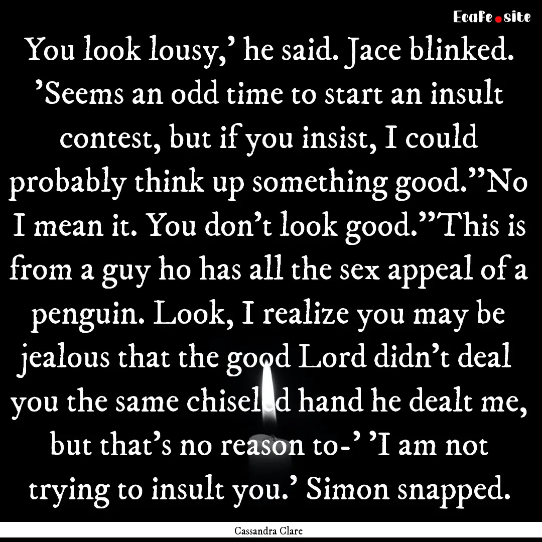 You look lousy,' he said. Jace blinked. 'Seems.... : Quote by Cassandra Clare