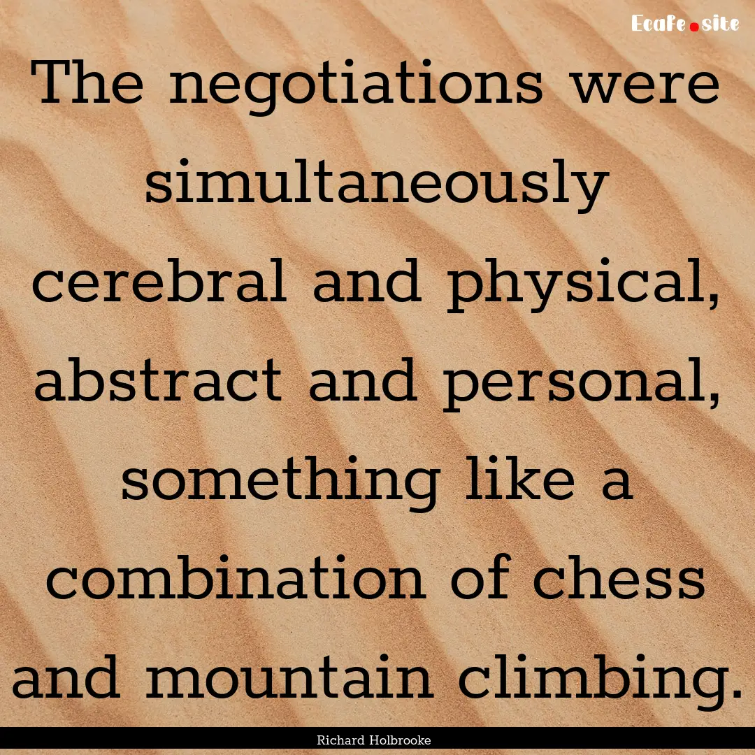 The negotiations were simultaneously cerebral.... : Quote by Richard Holbrooke