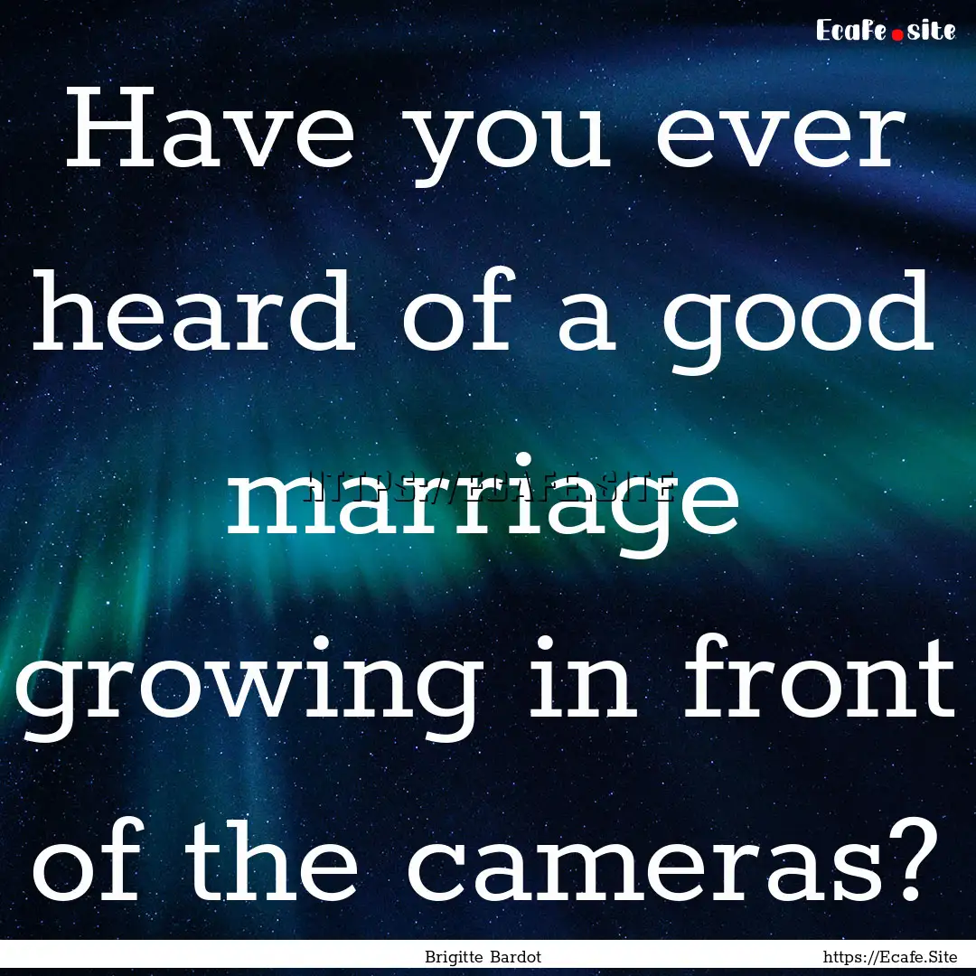 Have you ever heard of a good marriage growing.... : Quote by Brigitte Bardot