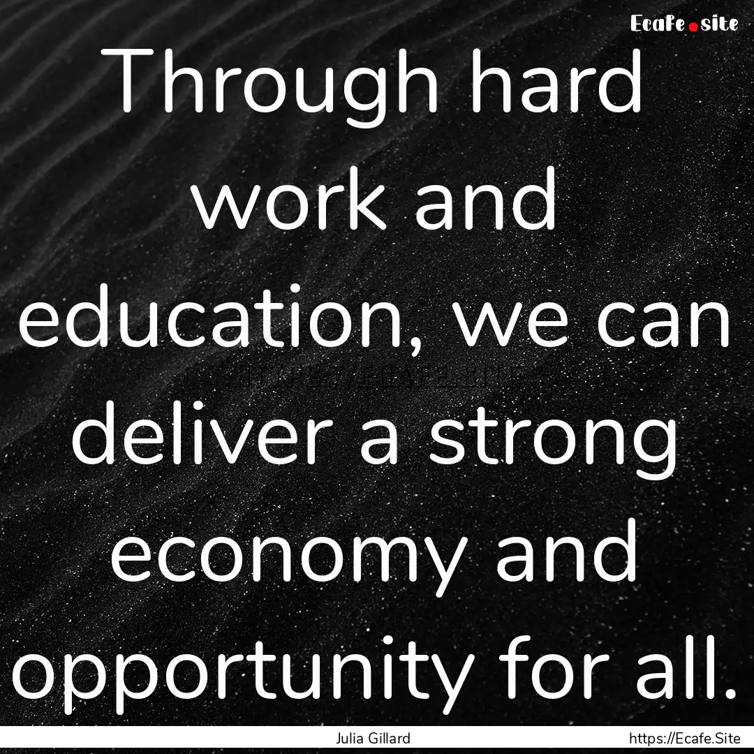 Through hard work and education, we can deliver.... : Quote by Julia Gillard