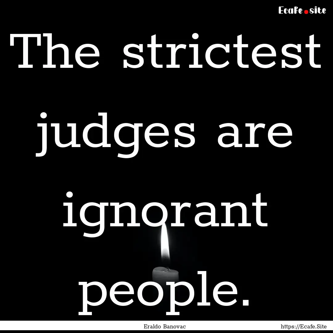 The strictest judges are ignorant people..... : Quote by Eraldo Banovac