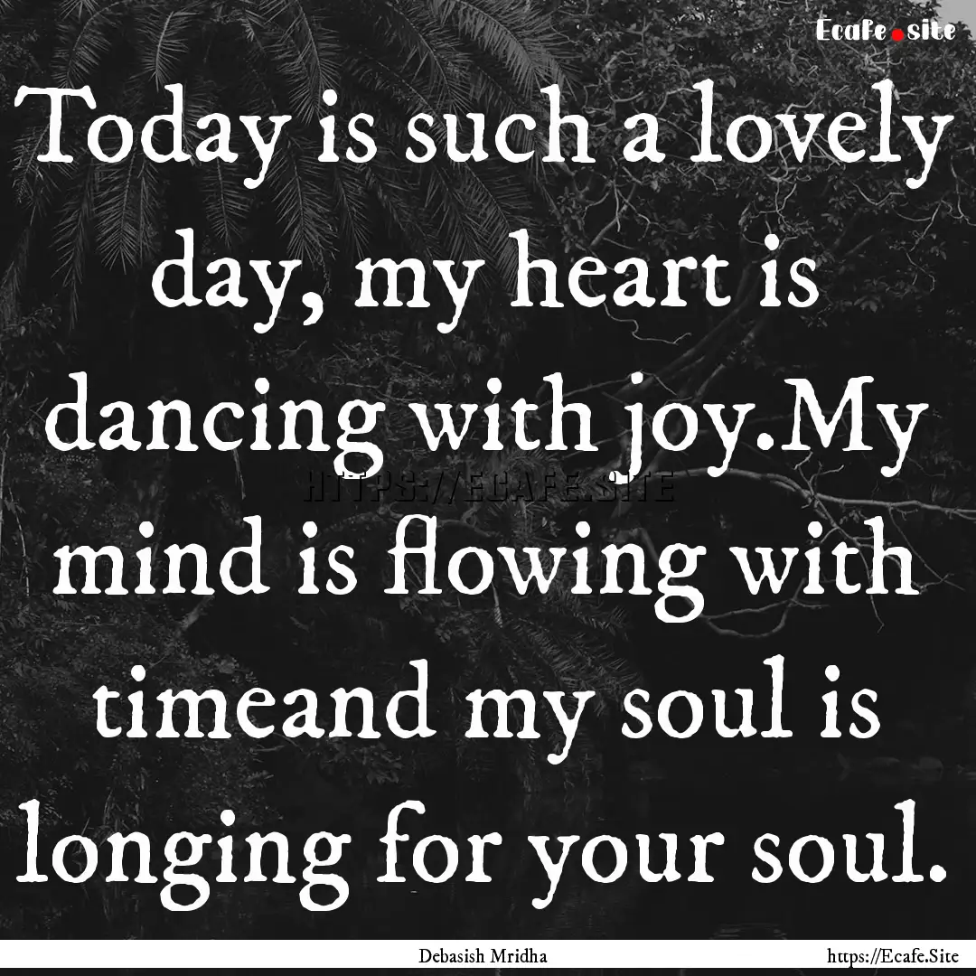 Today is such a lovely day, my heart is dancing.... : Quote by Debasish Mridha