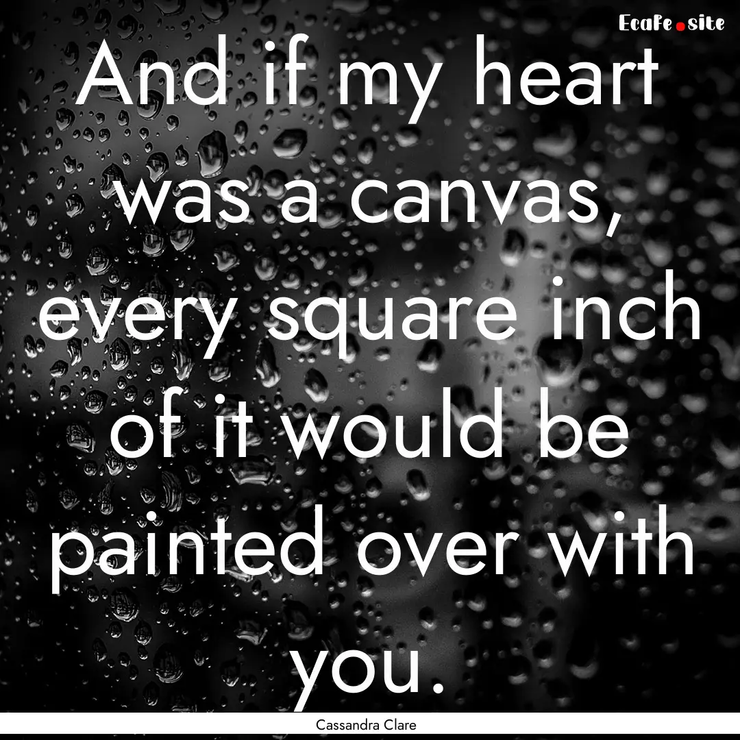 And if my heart was a canvas, every square.... : Quote by Cassandra Clare