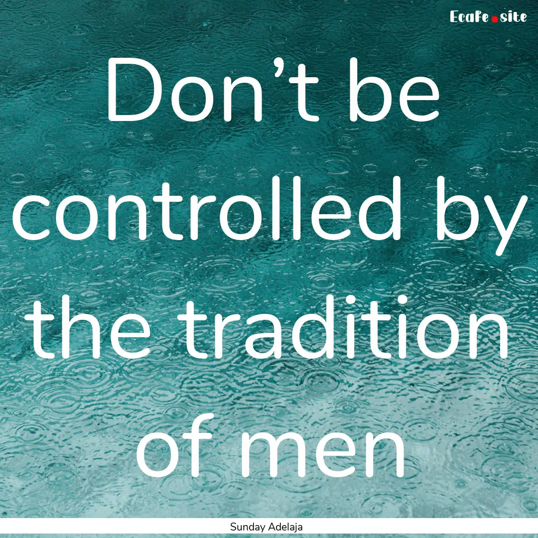 Don’t be controlled by the tradition of.... : Quote by Sunday Adelaja