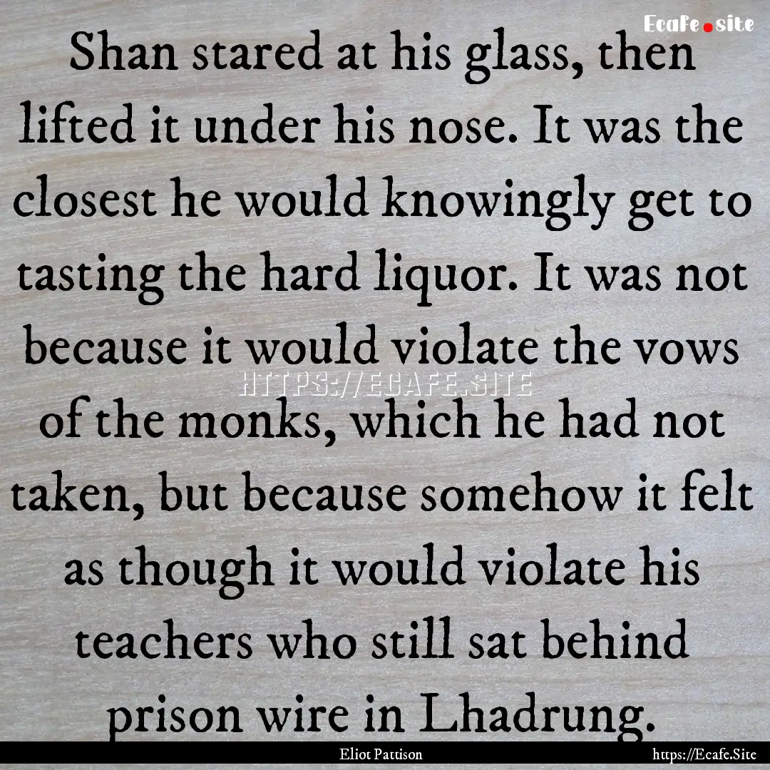 Shan stared at his glass, then lifted it.... : Quote by Eliot Pattison