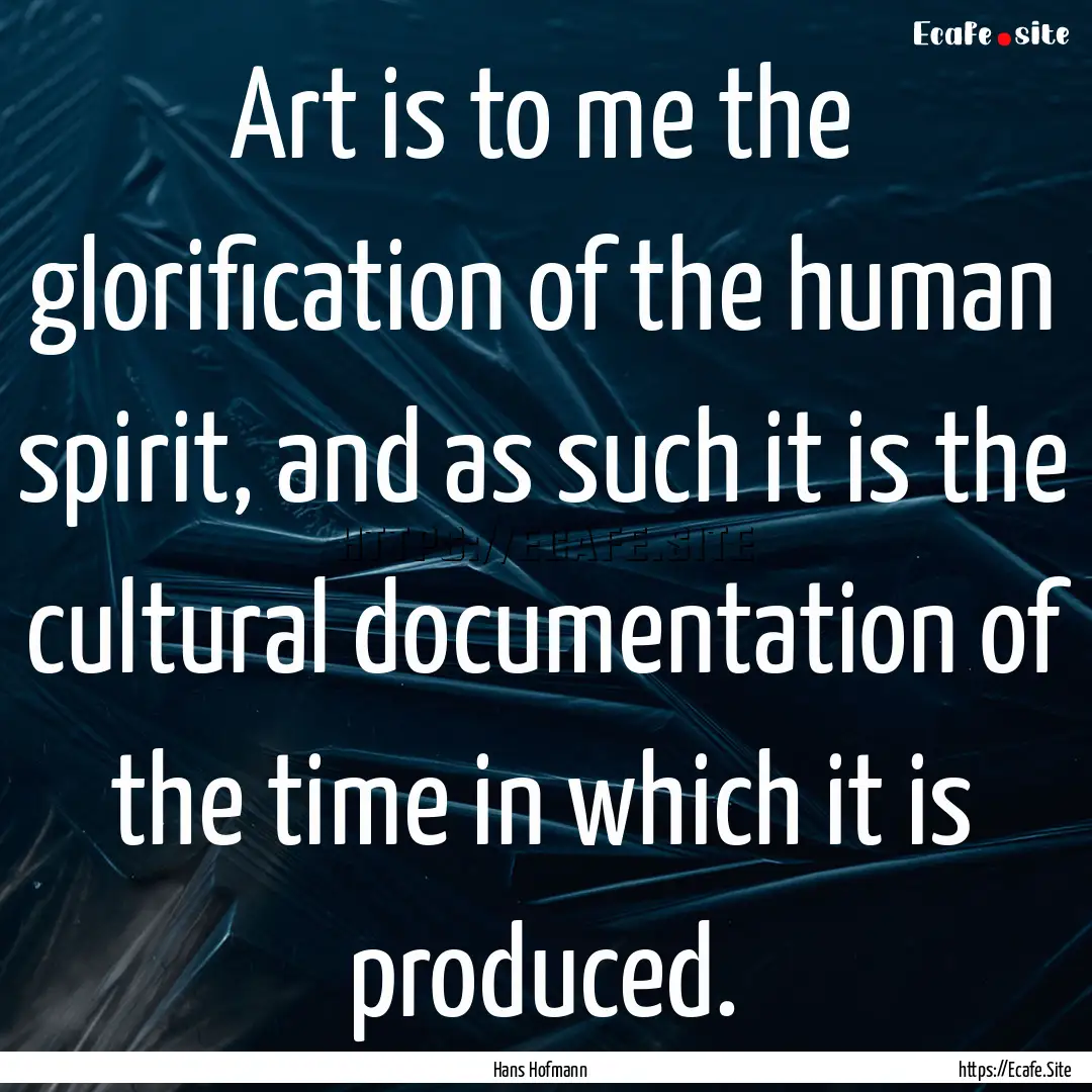 Art is to me the glorification of the human.... : Quote by Hans Hofmann