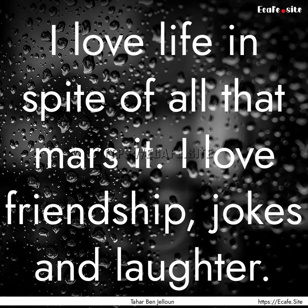 I love life in spite of all that mars it..... : Quote by Tahar Ben Jelloun