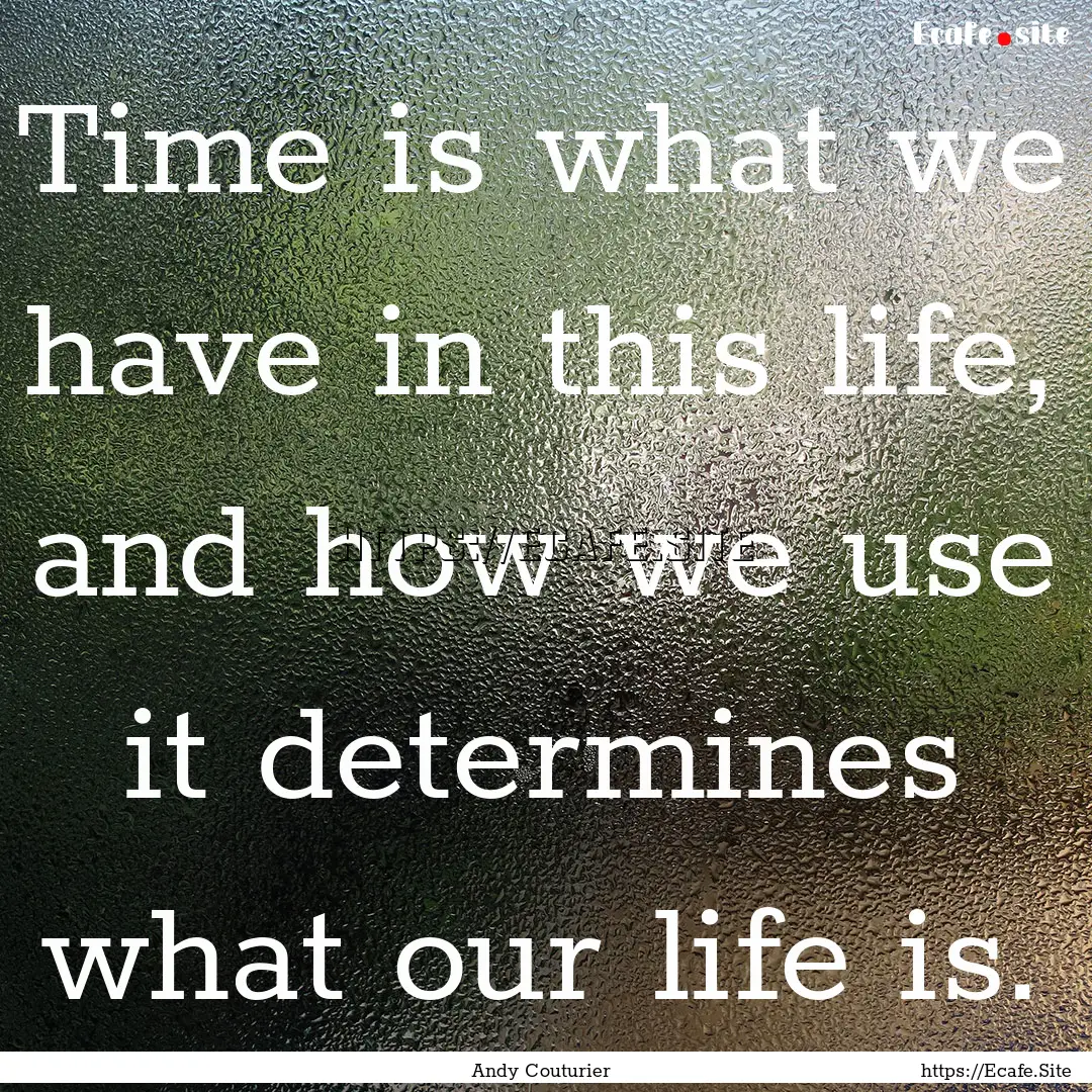 Time is what we have in this life, and how.... : Quote by Andy Couturier