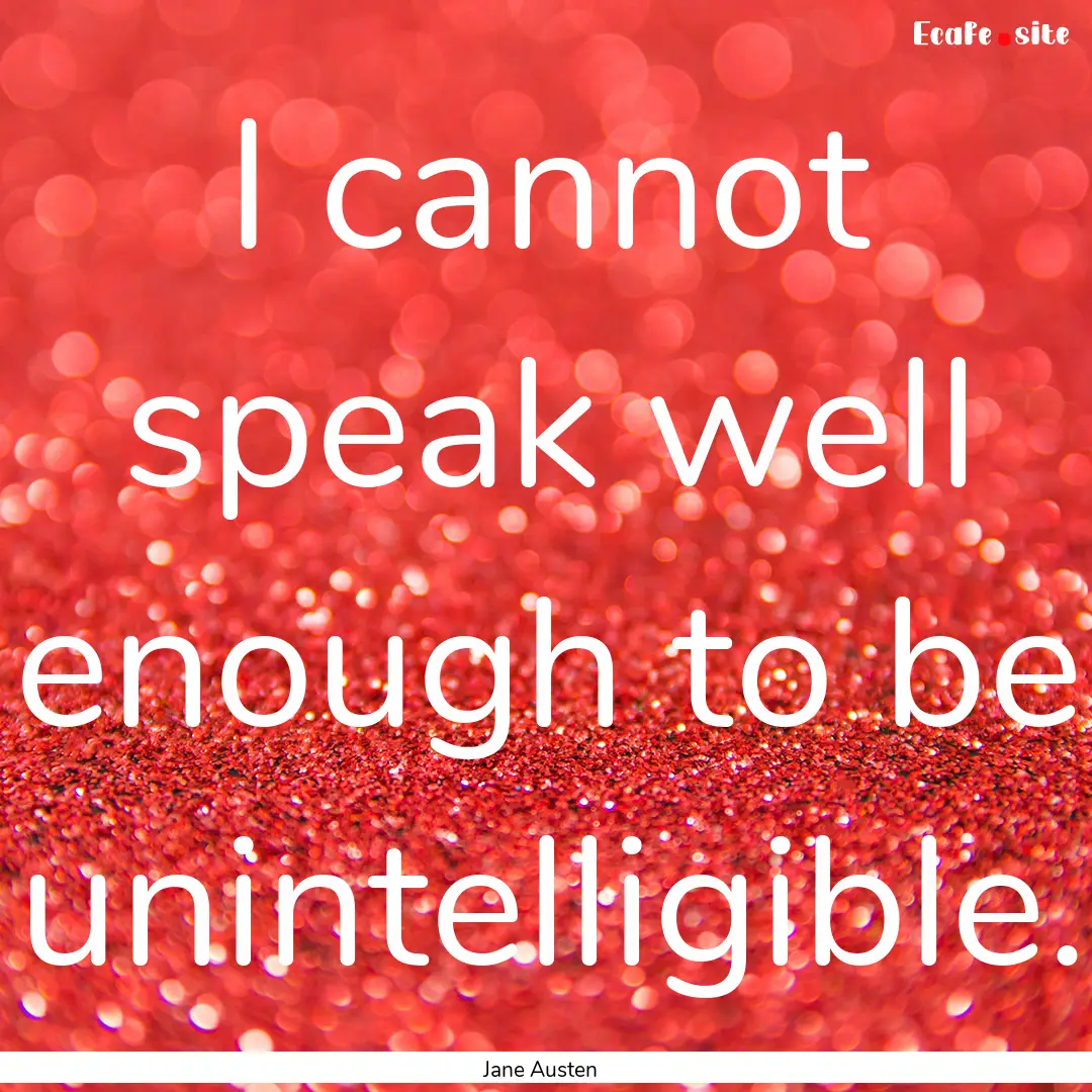 I cannot speak well enough to be unintelligible..... : Quote by Jane Austen