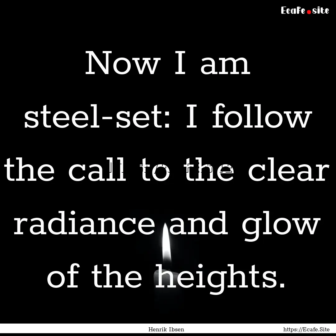 Now I am steel-set: I follow the call to.... : Quote by Henrik Ibsen