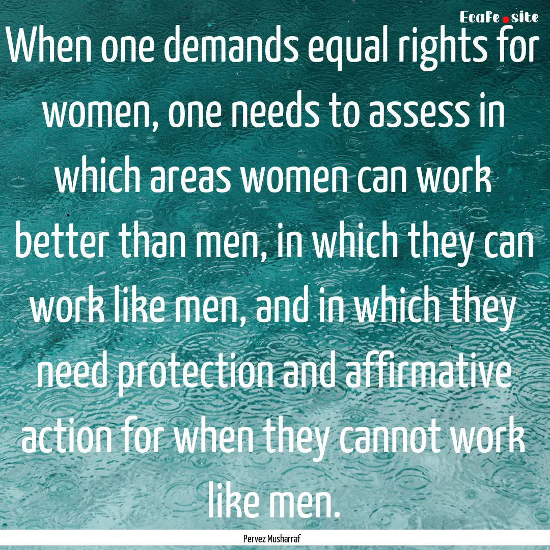 When one demands equal rights for women,.... : Quote by Pervez Musharraf