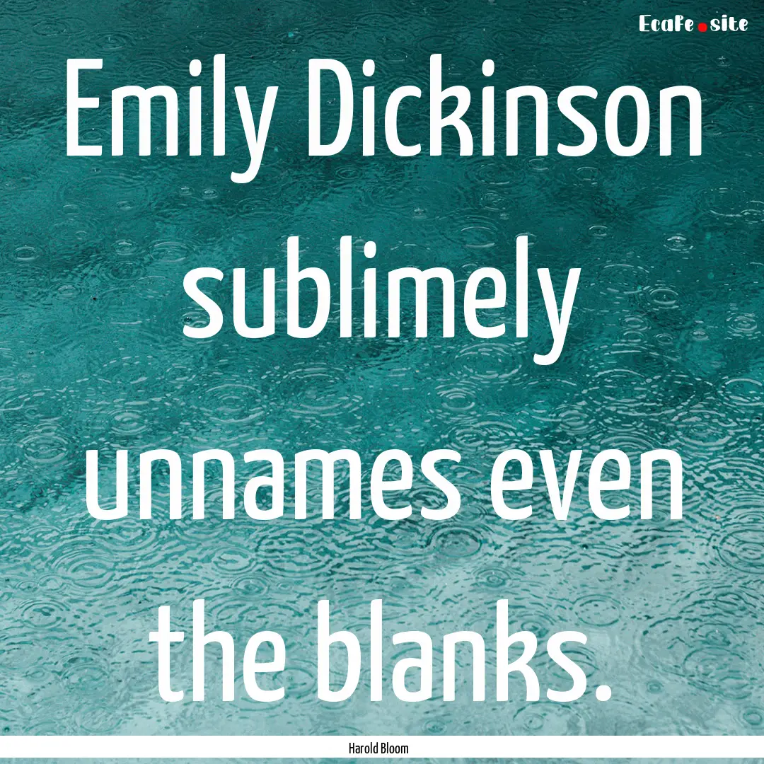 Emily Dickinson sublimely unnames even the.... : Quote by Harold Bloom