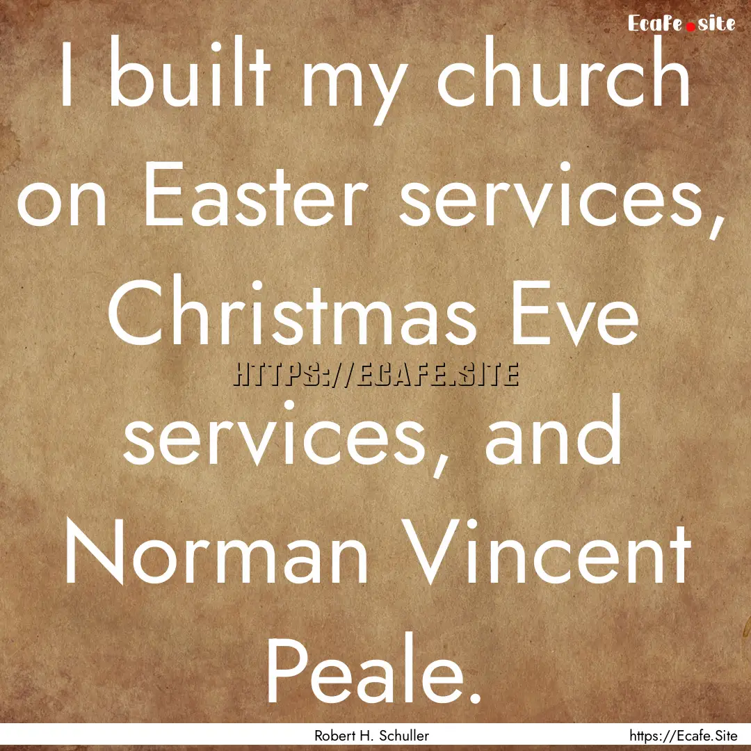 I built my church on Easter services, Christmas.... : Quote by Robert H. Schuller