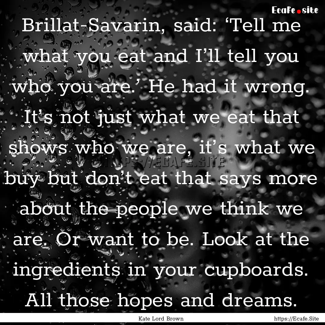 Brillat-Savarin, said: ‘Tell me what you.... : Quote by Kate Lord Brown